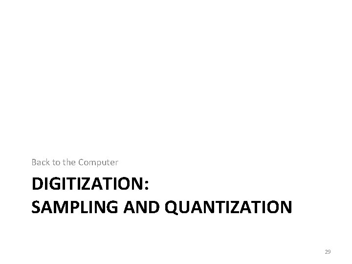 Back to the Computer DIGITIZATION: SAMPLING AND QUANTIZATION 29 