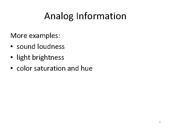 Analog Information More examples: • sound loudness • light brightness • color saturation and