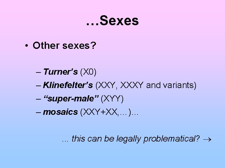 …Sexes • Other sexes? – Turner’s (X 0) – Klinefelter’s (XXY, XXXY and variants)