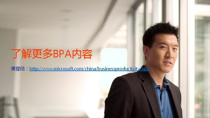 了解更多BPA内容 请登陆：http: //www. microsoft. com/china/businessproductivity/bpa 