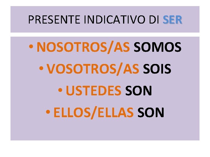 PRESENTE INDICATIVO DI SER • NOSOTROS/AS SOMOS • VOSOTROS/AS SOIS • USTEDES SON •