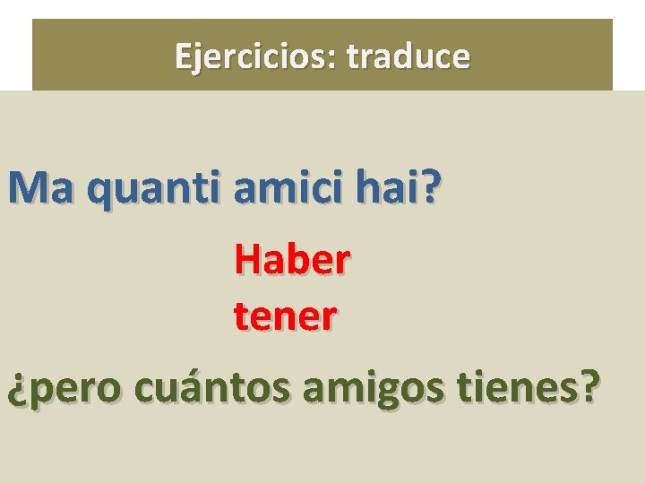 Ejercicios: traduce Ma quanti amici hai? Haber tener ¿pero cuántos amigos tienes? 