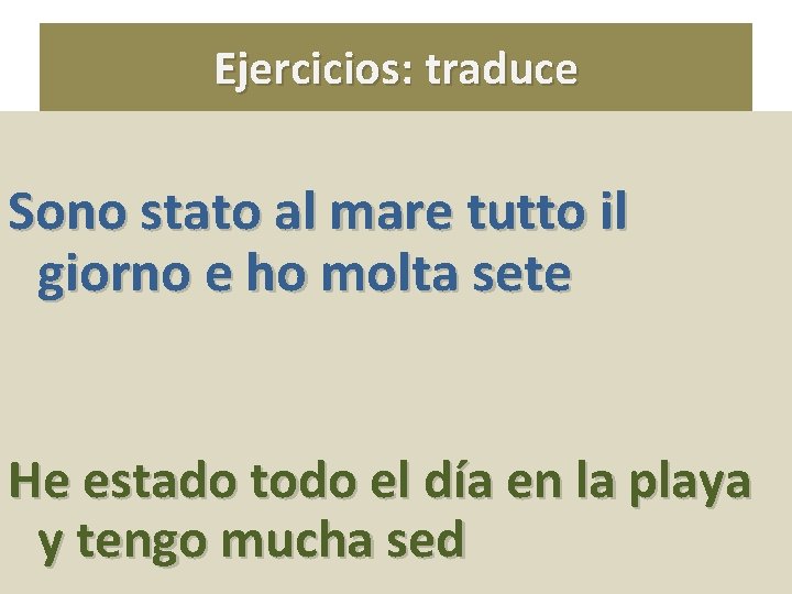 Ejercicios: traduce Sono stato al mare tutto il giorno e ho molta sete He