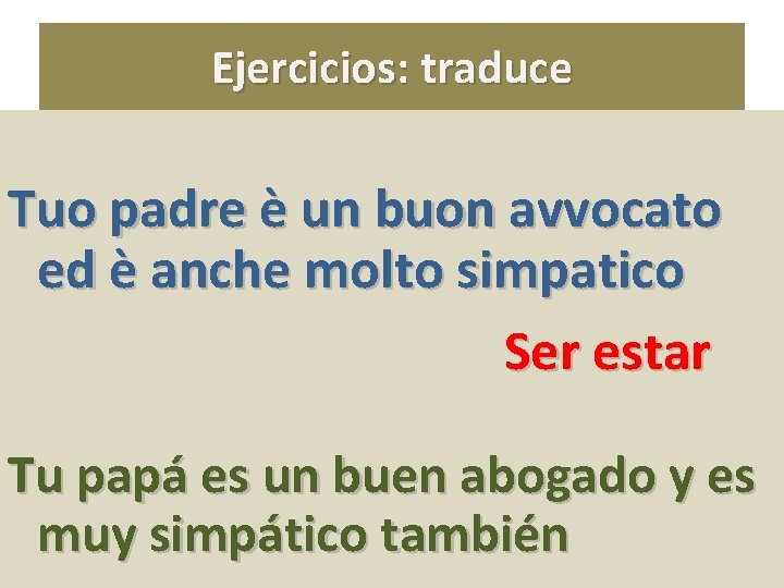 Ejercicios: traduce Tuo padre è un buon avvocato ed è anche molto simpatico Ser