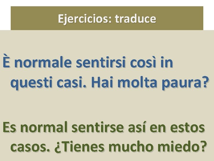 Ejercicios: traduce È normale sentirsi così in questi casi. Hai molta paura? Es normal