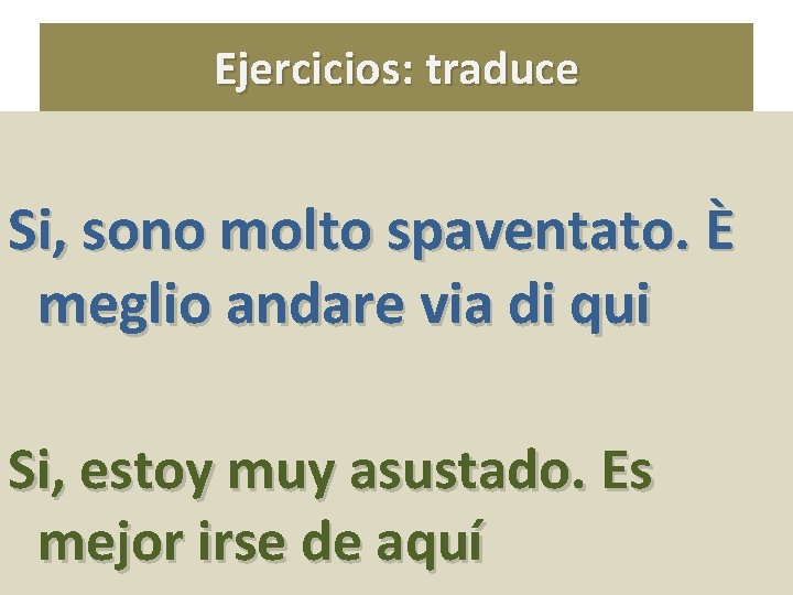 Ejercicios: traduce Si, sono molto spaventato. È meglio andare via di qui Si, estoy