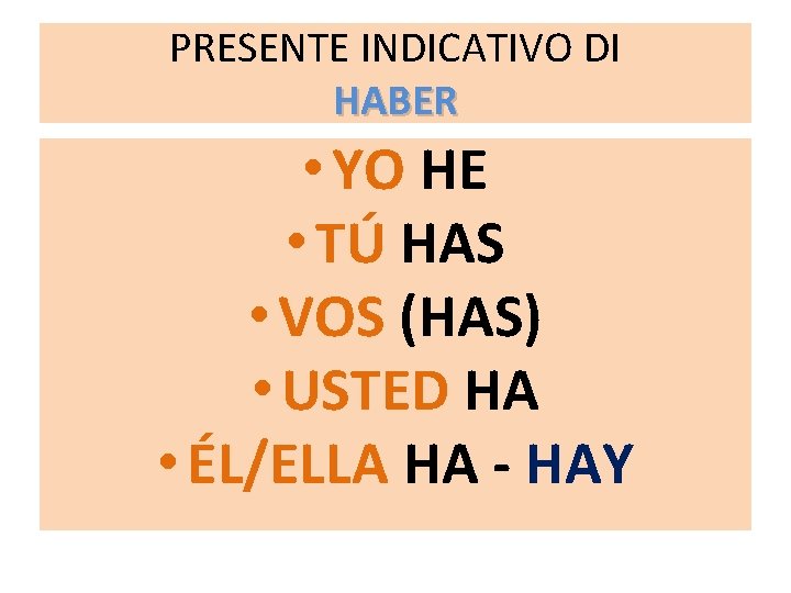 PRESENTE INDICATIVO DI HABER • YO HE • TÚ HAS • VOS (HAS) •