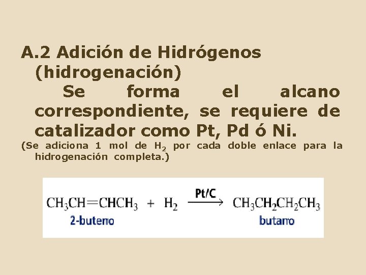 A. 2 Adición de Hidrógenos (hidrogenación) Se forma el alcano correspondiente, se requiere de