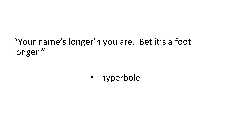 “Your name’s longer’n you are. Bet it’s a foot longer. ” • hyperbole 