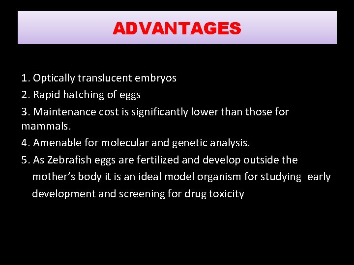 ADVANTAGES 1. Optically translucent embryos 2. Rapid hatching of eggs 3. Maintenance cost is