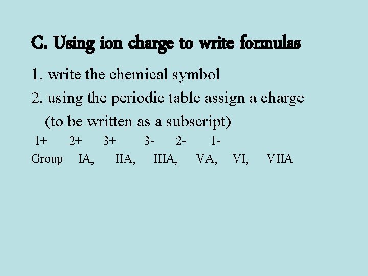 C. Using ion charge to write formulas 1. write the chemical symbol 2. using