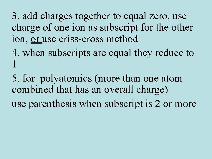 3. add charges together to equal zero, use charge of one ion as subscript