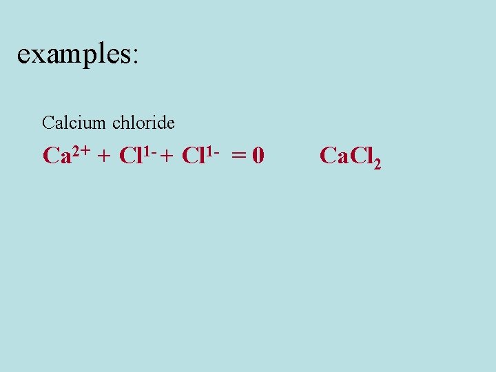 examples: Calcium chloride Ca 2+ + Cl 1 - = 0 Ca. Cl 2