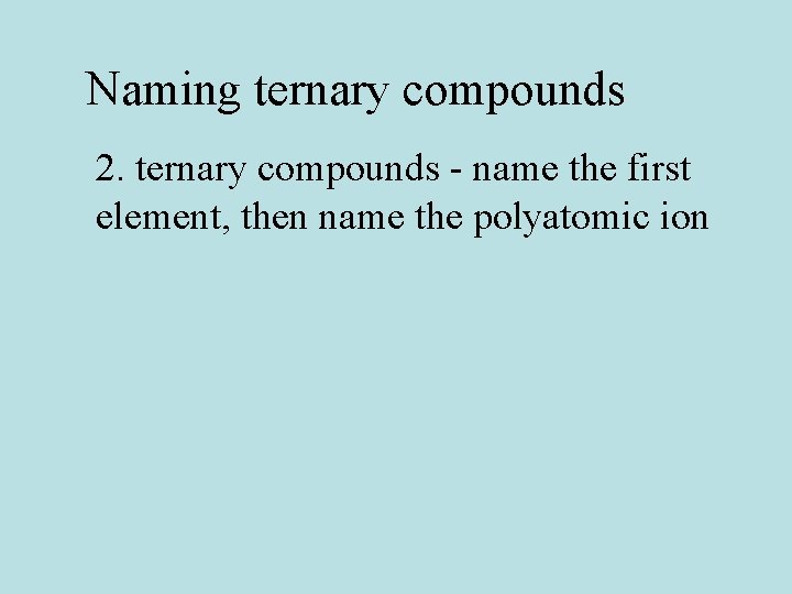 Naming ternary compounds 2. ternary compounds - name the first element, then name the