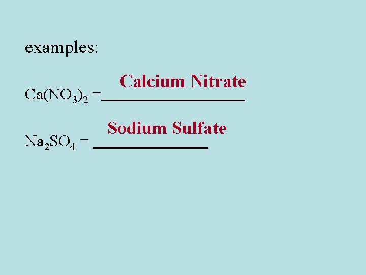 examples: Ca(NO 3)2 = Na 2 SO 4 = Calcium Nitrate Sodium Sulfate 