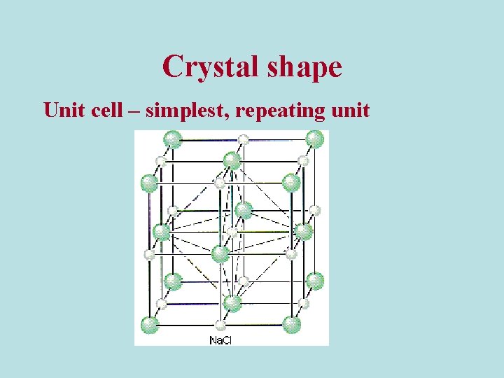 Crystal shape Unit cell – simplest, repeating unit 