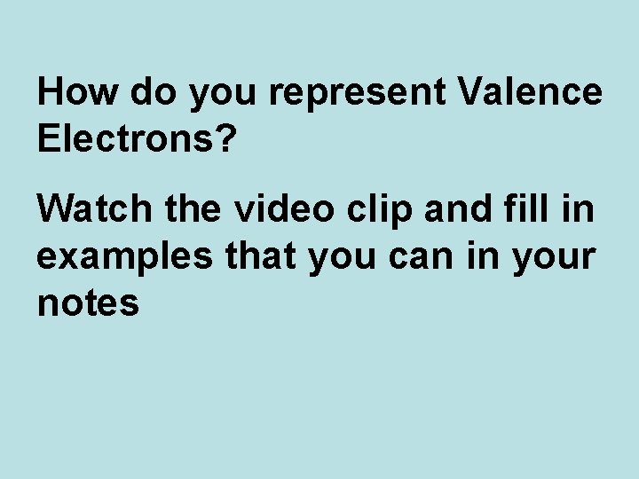 How do you represent Valence Electrons? Watch the video clip and fill in examples