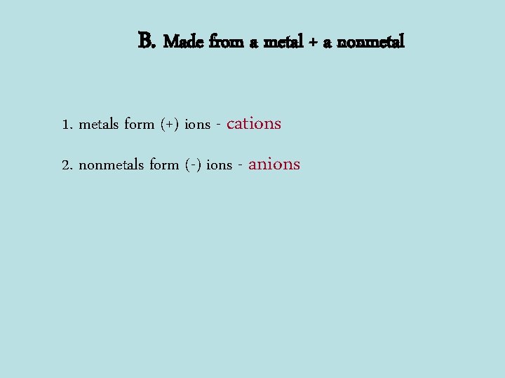 B. Made from a metal + a nonmetal 1. metals form (+) ions -