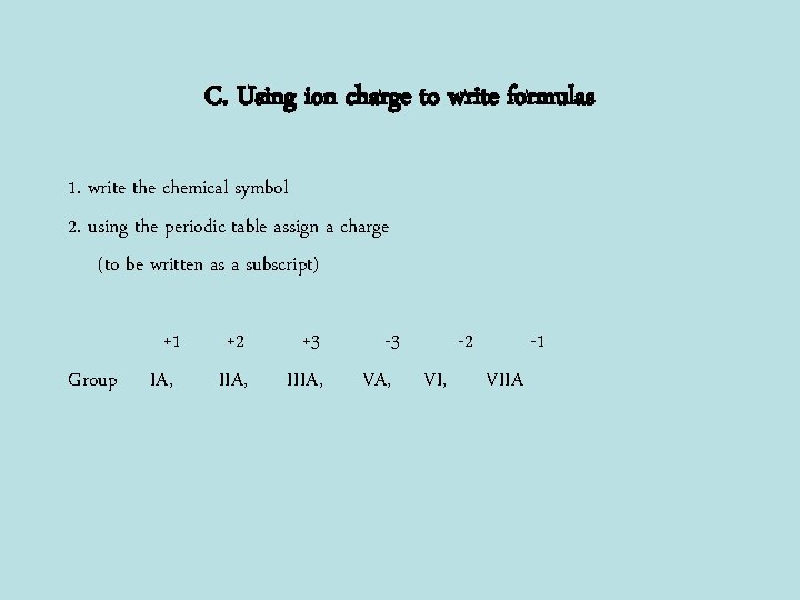 C. Using ion charge to write formulas 1. write the chemical symbol 2. using