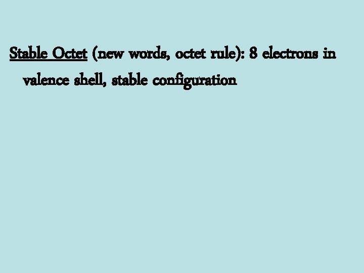 Stable Octet (new words, octet rule): 8 electrons in valence shell, stable configuration 