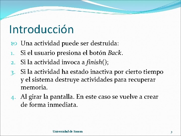 Introducción Una actividad puede ser destruida: Si el usuario presiona el botón Back. Si