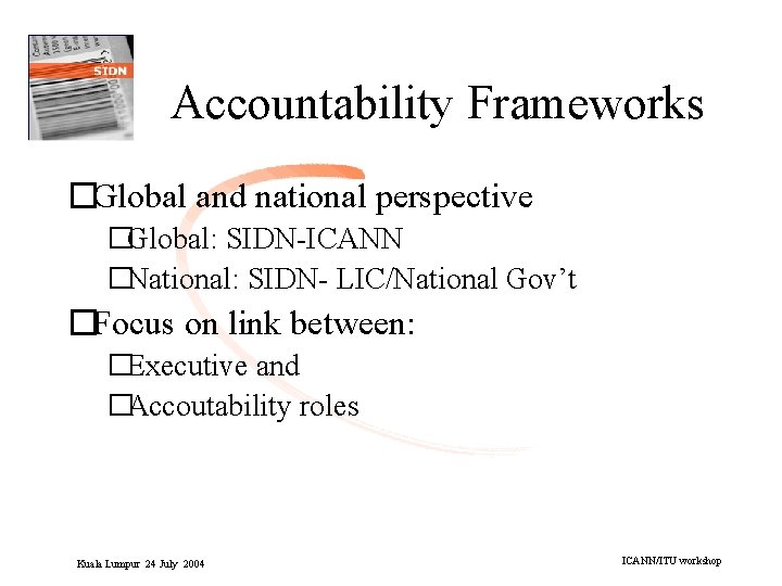 Accountability Frameworks �Global and national perspective �Global: SIDN-ICANN �National: SIDN- LIC/National Gov’t �Focus on