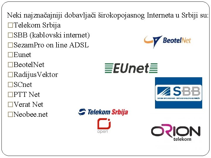 Neki najznačajniji dobavljači širokopojasnog Interneta u Srbiji su: �Telekom Srbija �SBB (kablovski internet) �Sezam.