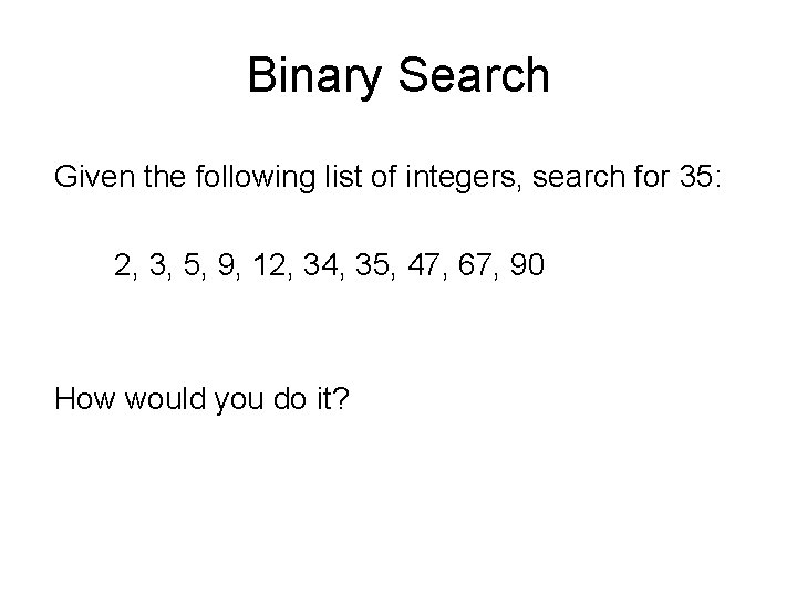 Binary Search Given the following list of integers, search for 35: 2, 3, 5,