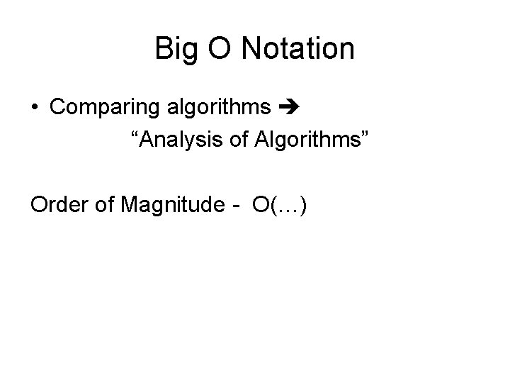 Big O Notation • Comparing algorithms “Analysis of Algorithms” Order of Magnitude - O(…)
