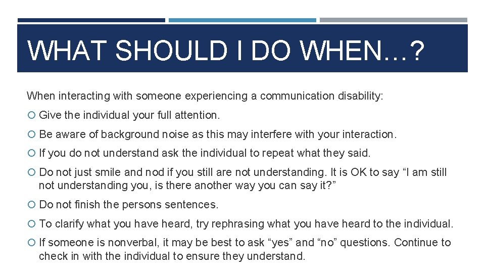 WHAT SHOULD I DO WHEN…? When interacting with someone experiencing a communication disability: Give