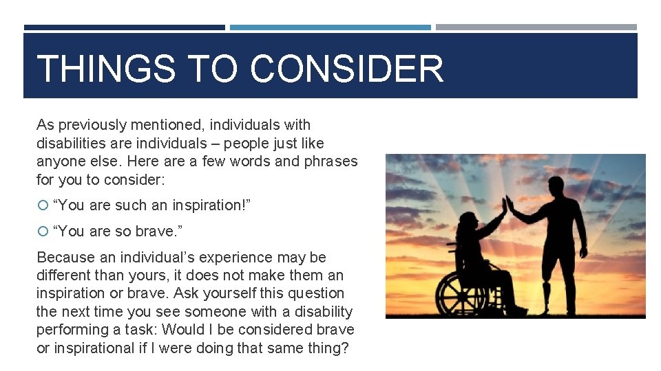 THINGS TO CONSIDER As previously mentioned, individuals with disabilities are individuals – people just