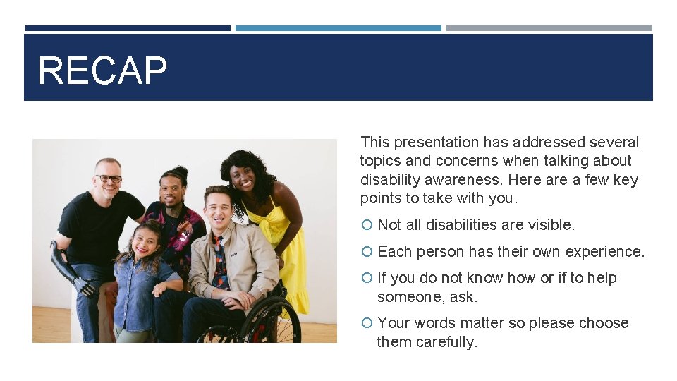 RECAP This presentation has addressed several topics and concerns when talking about disability awareness.