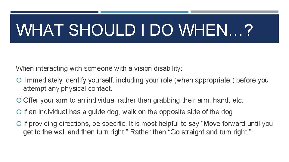 WHAT SHOULD I DO WHEN…? When interacting with someone with a vision disability: Immediately