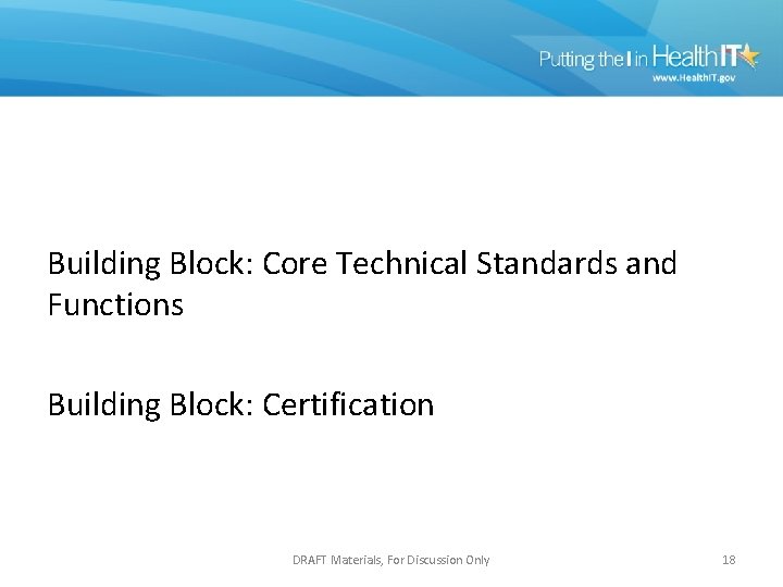 Building Block: Core Technical Standards and Functions Building Block: Certification DRAFT Materials, For Discussion