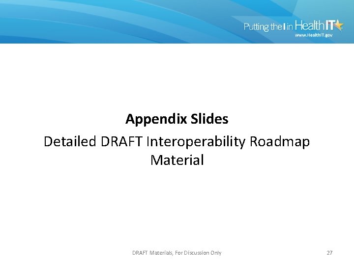 Appendix Slides Detailed DRAFT Interoperability Roadmap Material DRAFT Materials, For Discussion Only 27 