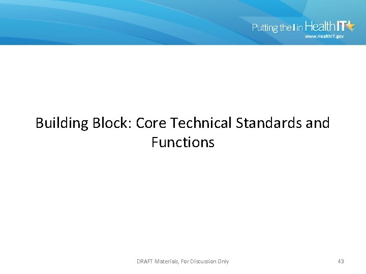Building Block: Core Technical Standards and Functions DRAFT Materials, For Discussion Only 43 