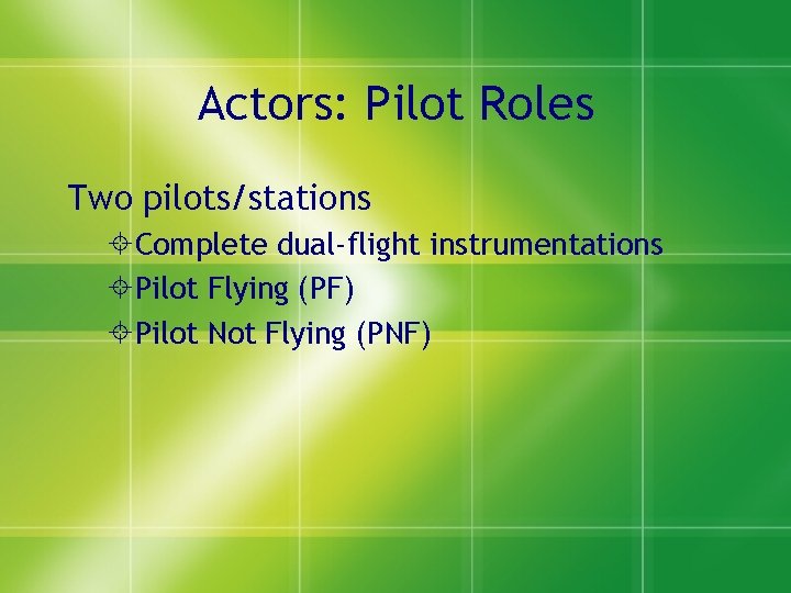 Actors: Pilot Roles Two pilots/stations Complete dual-flight instrumentations Pilot Flying (PF) Pilot Not Flying