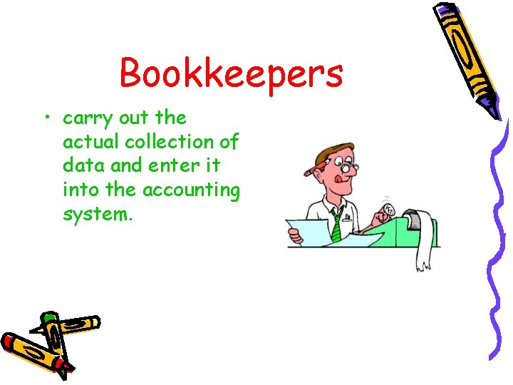 Bookkeepers • carry out the actual collection of data and enter it into the