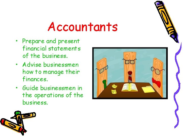 Accountants • Prepare and present financial statements of the business. • Advise businessmen how