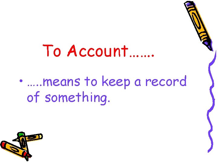 To Account……. • …. . means to keep a record of something. 