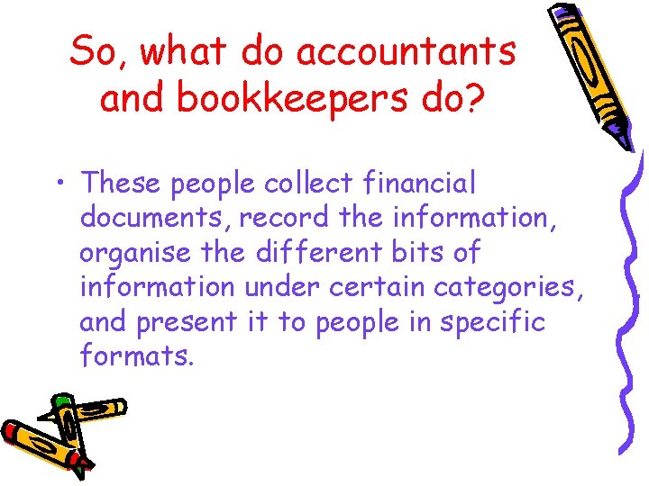 So, what do accountants and bookkeepers do? • These people collect financial documents, record