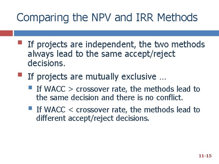 Comparing the NPV and IRR Methods § § If projects are independent, the two Comparing the NPV and IRR Methods § § If projects are independent, the two
