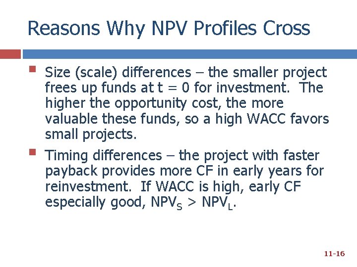 Reasons Why NPV Profiles Cross § § Size (scale) differences – the smaller project Reasons Why NPV Profiles Cross § § Size (scale) differences – the smaller project