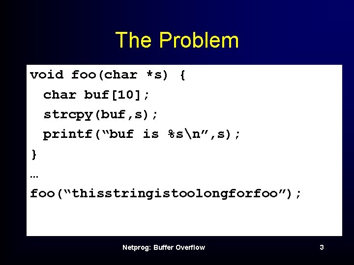 The Problem void foo(char *s) { char buf[10]; strcpy(buf, s); printf(“buf is %sn”, s);