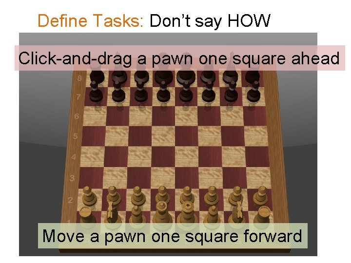 Define Tasks: Don’t say HOW Click-and-drag a pawn one square ahead Move a pawn