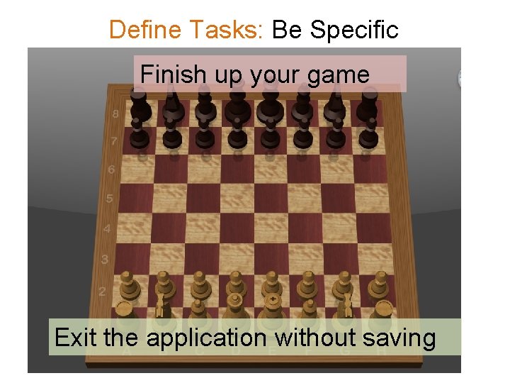 Define Tasks: Be Specific Finish up your game Exit the application without saving 