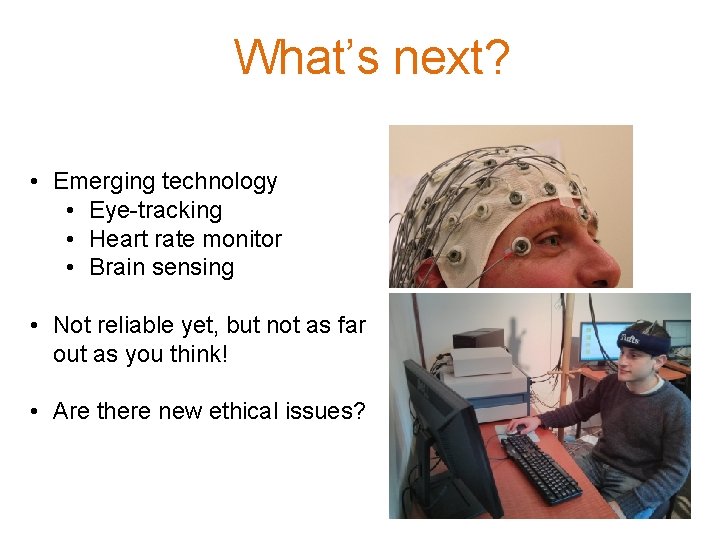 What’s next? • Emerging technology • Eye-tracking • Heart rate monitor • Brain sensing