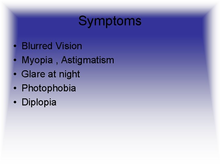 Symptoms • • • Blurred Vision Myopia , Astigmatism Glare at night Photophobia Diplopia