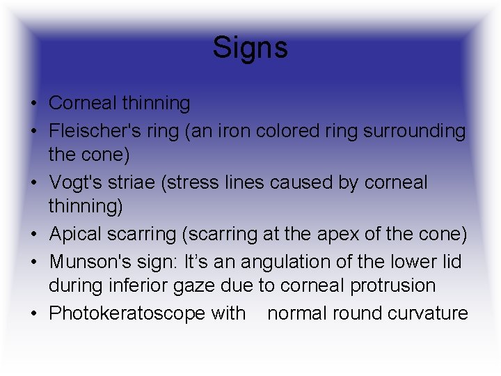 Signs • Corneal thinning • Fleischer's ring (an iron colored ring surrounding the cone)