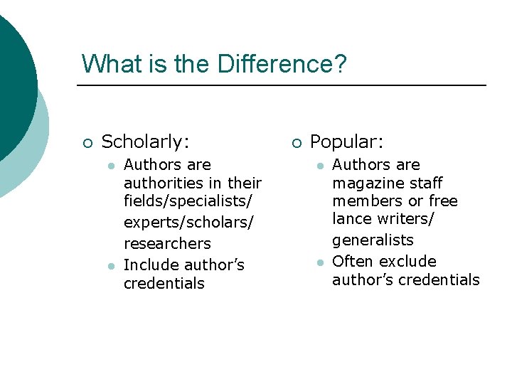 What is the Difference? ¡ Scholarly: l l Authors are authorities in their fields/specialists/